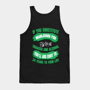 If You Substitute Marijuana For Tobacco And Alcohol You`ll Add 8 To 24 Years To Your Life Tank Top